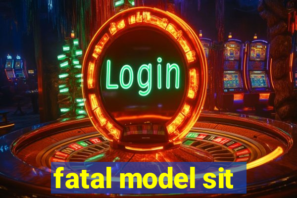 fatal model sit