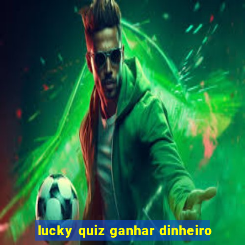 lucky quiz ganhar dinheiro