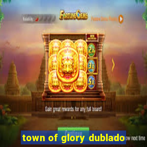 town of glory dublado