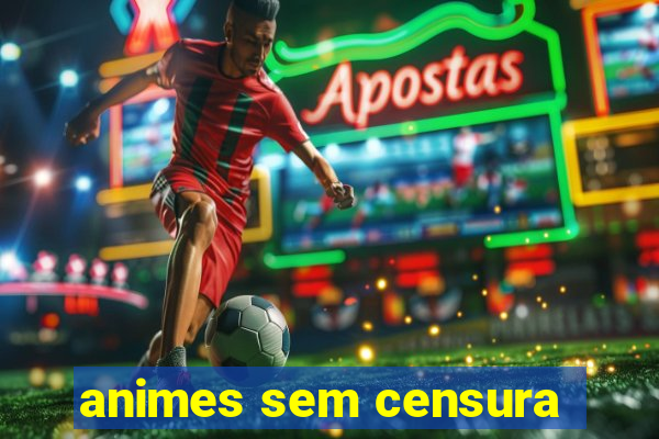 animes sem censura