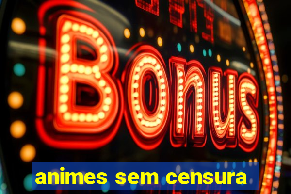 animes sem censura