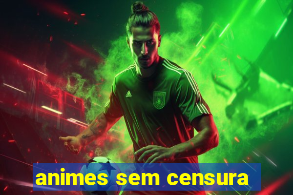 animes sem censura