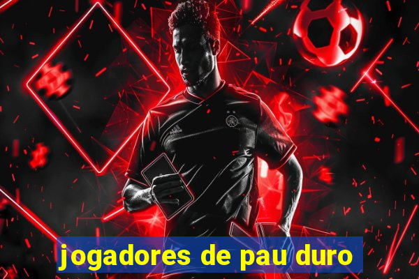 jogadores de pau duro