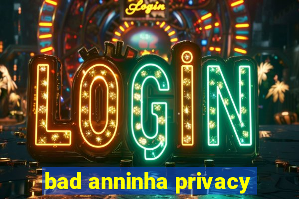 bad anninha privacy