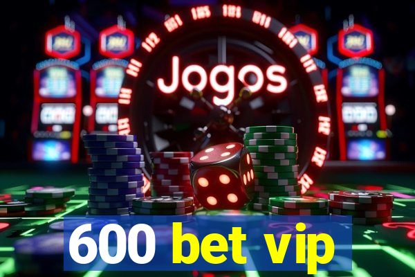 600 bet vip