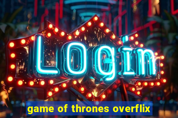 game of thrones overflix