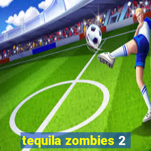 tequila zombies 2