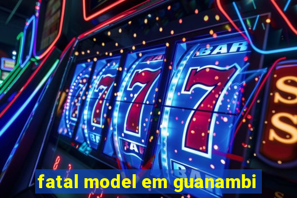 fatal model em guanambi