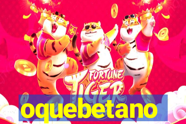 oquebetano