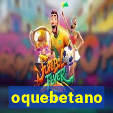 oquebetano