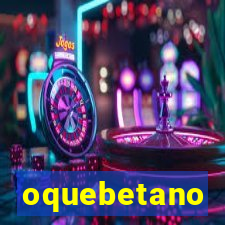 oquebetano