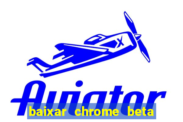 baixar chrome beta para pc