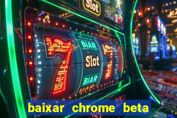 baixar chrome beta para pc