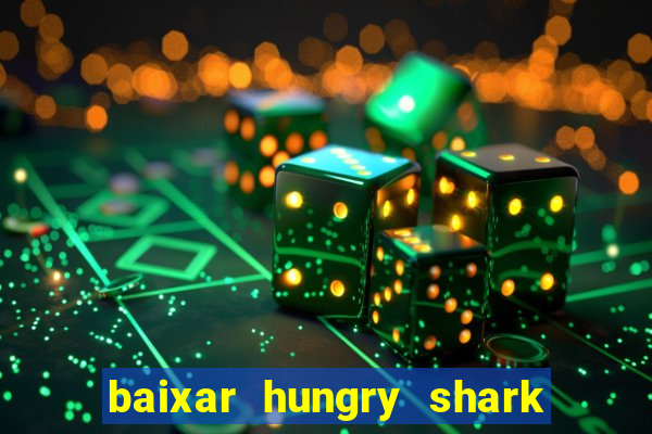 baixar hungry shark evolution dinheiro infinito