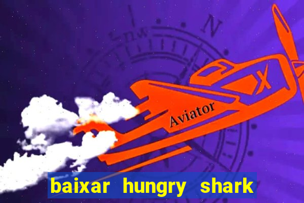 baixar hungry shark evolution dinheiro infinito