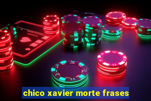 chico xavier morte frases