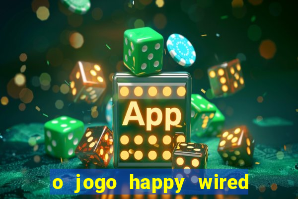 o jogo happy wired paga mesmo