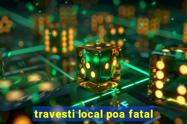 travesti local poa fatal