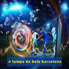 o tampa da bola barcelona