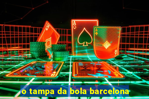 o tampa da bola barcelona