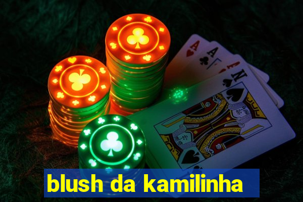 blush da kamilinha