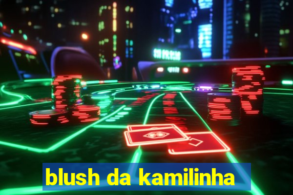 blush da kamilinha