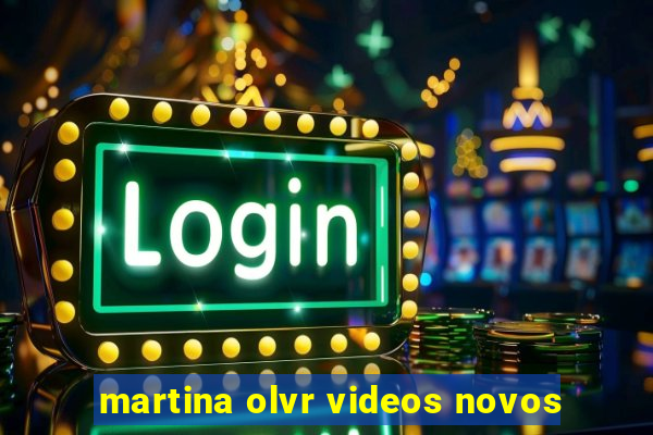 martina olvr videos novos