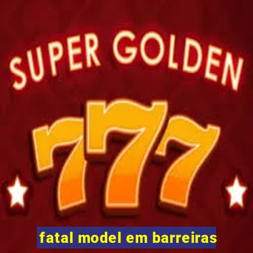 fatal model em barreiras