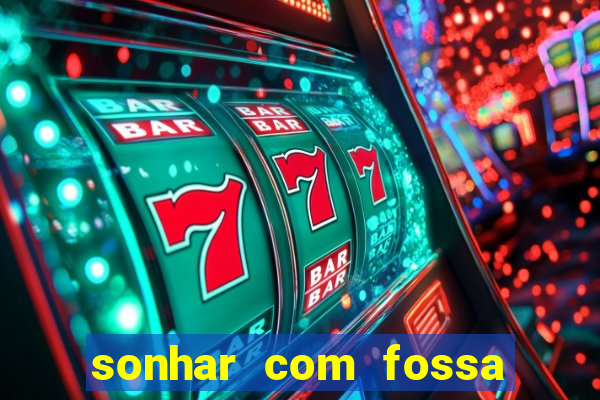 sonhar com fossa de fezes cheia