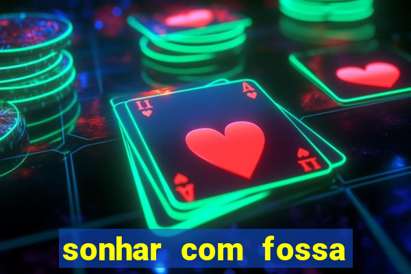 sonhar com fossa de fezes cheia