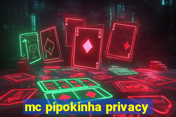 mc pipokinha privacy