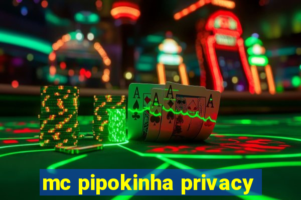 mc pipokinha privacy