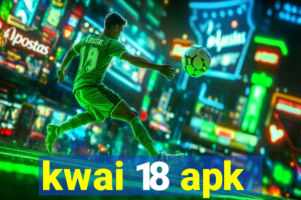 kwai 18 apk