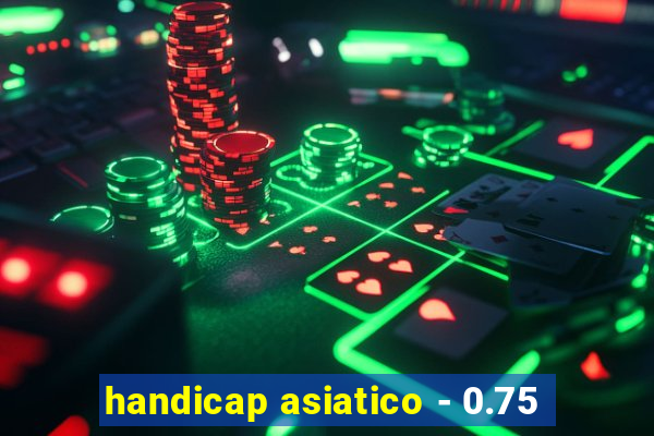 handicap asiatico - 0.75