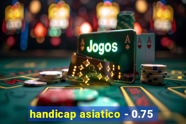 handicap asiatico - 0.75