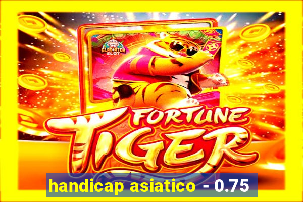 handicap asiatico - 0.75