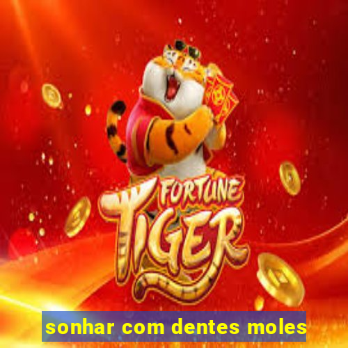 sonhar com dentes moles