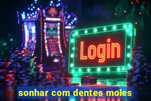 sonhar com dentes moles