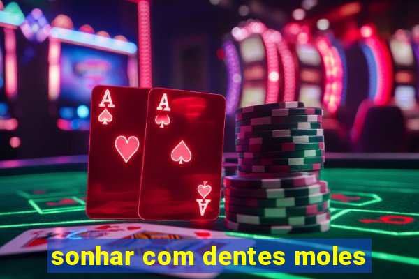 sonhar com dentes moles