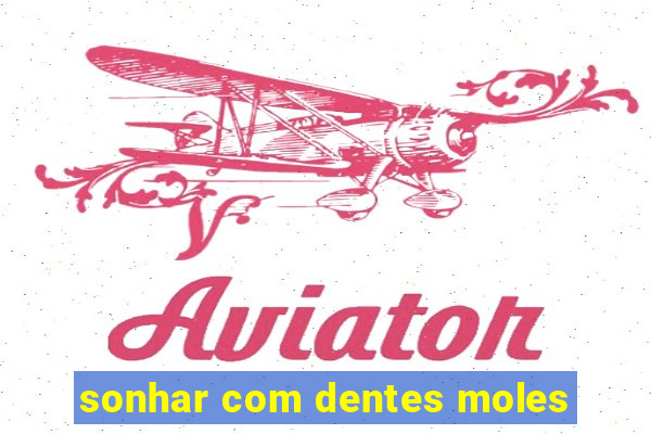 sonhar com dentes moles