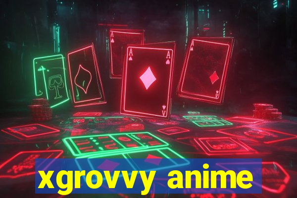 xgrovvy anime