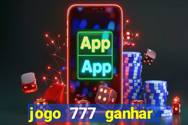 jogo 777 ganhar dinheiro de verdade