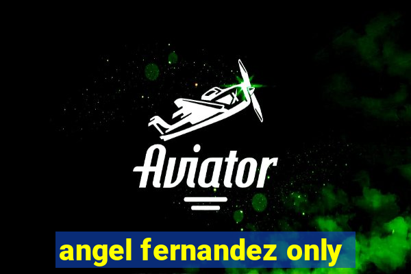 angel fernandez only