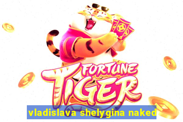 vladislava shelygina naked