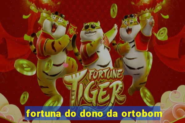 fortuna do dono da ortobom