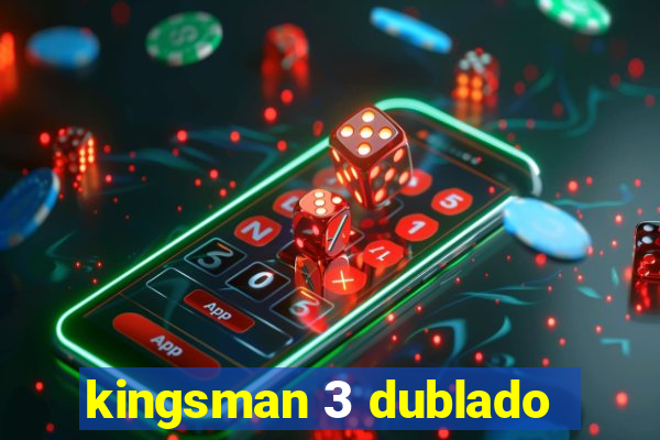 kingsman 3 dublado