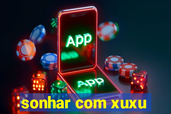 sonhar com xuxu