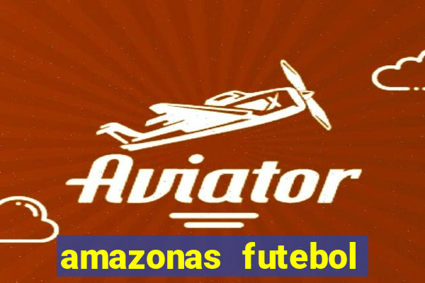 amazonas futebol clube onde assistir