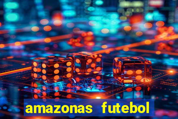 amazonas futebol clube onde assistir