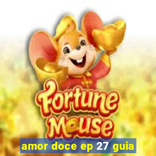 amor doce ep 27 guia